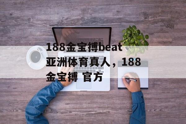 188金宝搏beat亚洲体育真人，188金宝搏 官方