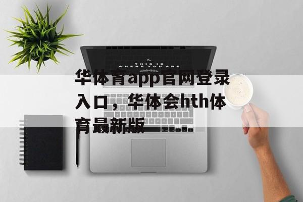 华体育app官网登录入口，华体会hth体育最新版