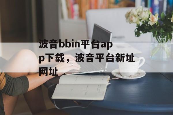 波音bbin平台app下载，波音平台新址网址