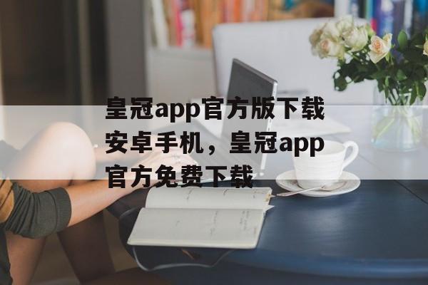 皇冠app官方版下载安卓手机，皇冠app官方免费下载