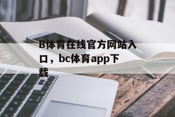 B体育在线官方网站入口，bc体育app下载