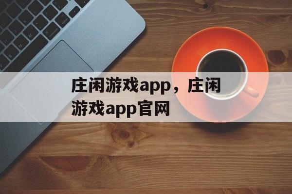 庄闲游戏app，庄闲游戏app官网